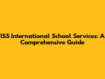 ISS International School Services: A Comprehensive Guide