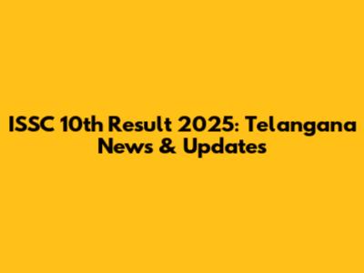 ISSC 10th Result 2025: Telangana News & Updates