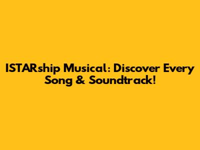 ISTARship Musical: Discover Every Song & Soundtrack!