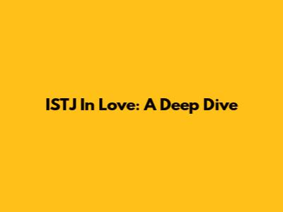 ISTJ In Love: A Deep Dive