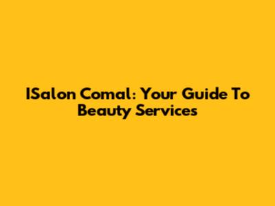 ISalon Comal: Your Guide To Beauty Services