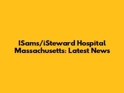 ISams/iSteward Hospital Massachusetts: Latest News