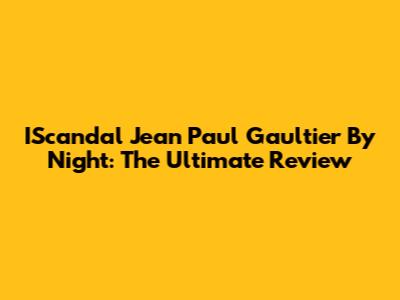 IScandal Jean Paul Gaultier By Night: The Ultimate Review
