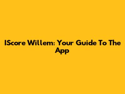 IScore Willem: Your Guide To The App