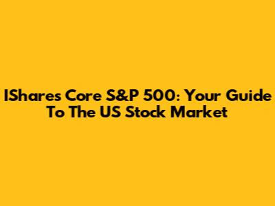 IShares Core S&P 500: Your Guide To The US Stock Market