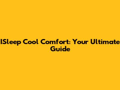 ISleep Cool Comfort: Your Ultimate Guide