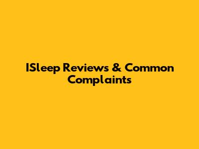 ISleep Reviews & Common Complaints