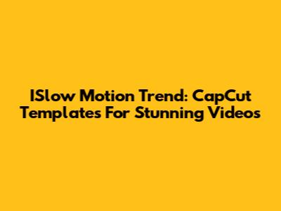 ISlow Motion Trend: CapCut Templates For Stunning Videos