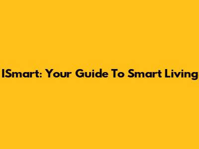 ISmart: Your Guide To Smart Living