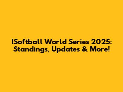 ISoftball World Series 2025: Standings, Updates & More!