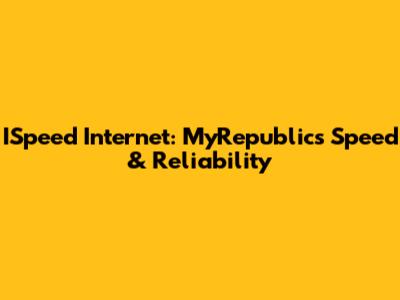 ISpeed Internet: MyRepublic's Speed & Reliability