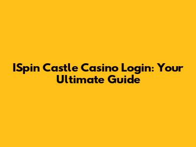 ISpin Castle Casino Login: Your Ultimate Guide