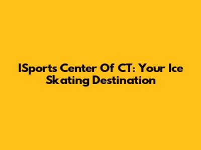 ISports Center Of CT: Your Ice Skating Destination