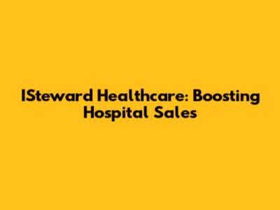 ISteward Healthcare: Boosting Hospital Sales