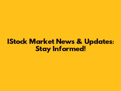 IStock Market News & Updates: Stay Informed!