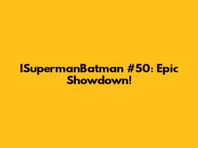 ISupermanBatman #50: Epic Showdown!
