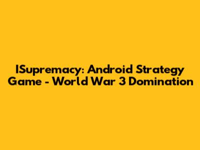 ISupremacy: Android Strategy Game - World War 3 Domination