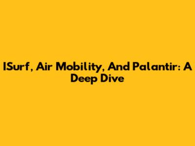 ISurf, Air Mobility, And Palantir: A Deep Dive
