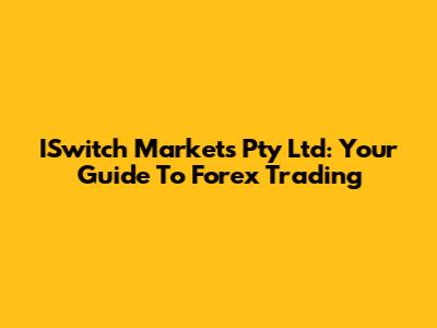 ISwitch Markets Pty Ltd: Your Guide To Forex Trading