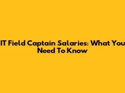 IT Field Captain Salaries: What You Need To Know