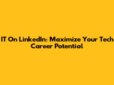 IT On LinkedIn: Maximize Your Tech Career Potential