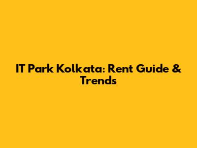 IT Park Kolkata: Rent Guide & Trends