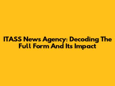 ITASS News Agency: Decoding The Full Form And Its Impact