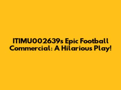 ITIMU002639's Epic Football Commercial: A Hilarious Play!