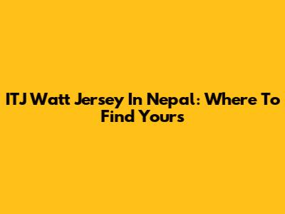 ITJ Watt Jersey In Nepal: Where To Find Yours