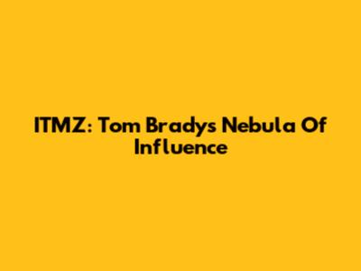 ITMZ: Tom Brady's Nebula Of Influence