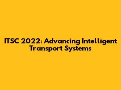 ITSC 2022: Advancing Intelligent Transport Systems
