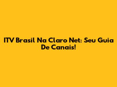 ITV Brasil Na Claro Net: Seu Guia De Canais!