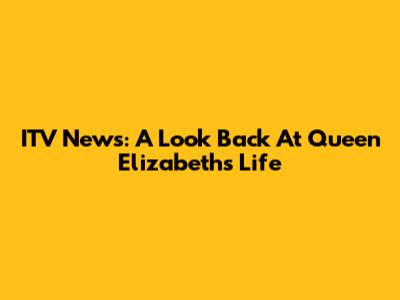ITV News: A Look Back At Queen Elizabeth's Life