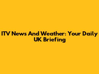 ITV News And Weather: Your Daily UK Briefing