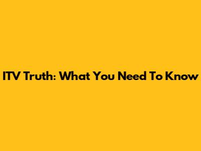 ITV Truth: What You Need To Know