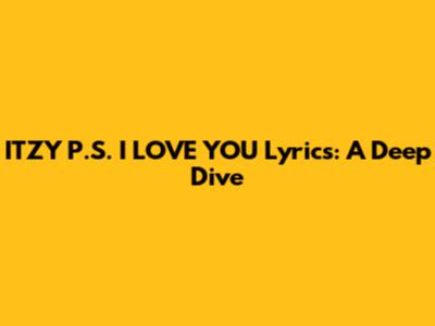 ITZY "P.S. I LOVE YOU" Lyrics: A Deep Dive