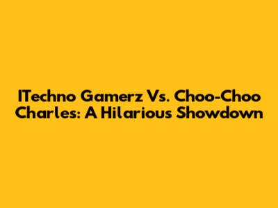 ITechno Gamerz Vs. Choo-Choo Charles: A Hilarious Showdown