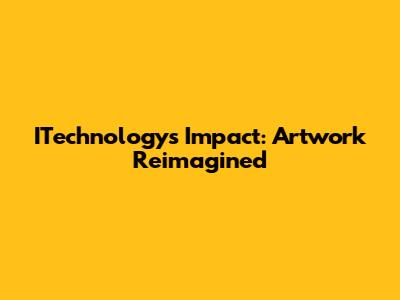 ITechnology's Impact: Artwork Reimagined