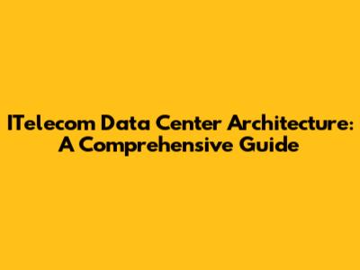 ITelecom Data Center Architecture: A Comprehensive Guide