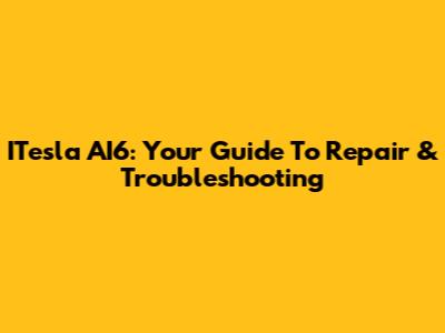 ITesla AI6: Your Guide To Repair & Troubleshooting