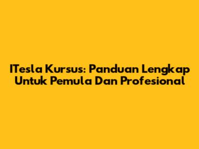 ITesla Kursus: Panduan Lengkap Untuk Pemula Dan Profesional