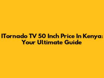 ITornado TV 50 Inch Price In Kenya: Your Ultimate Guide