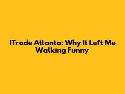 ITrade Atlanta: Why It Left Me Walking Funny