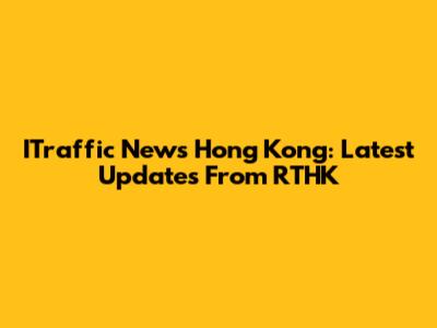 ITraffic News Hong Kong: Latest Updates From RTHK