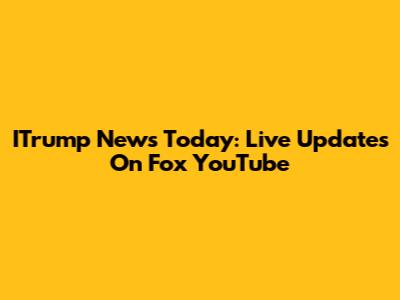 ITrump News Today: Live Updates On Fox YouTube