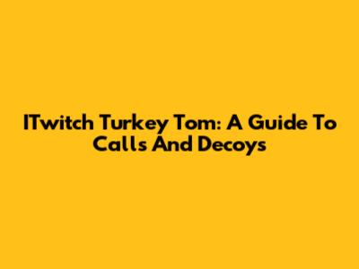 ITwitch Turkey Tom: A Guide To Calls And Decoys