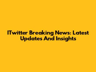 ITwitter Breaking News: Latest Updates And Insights