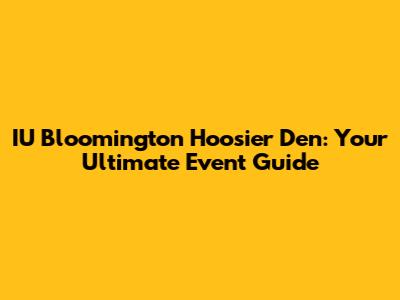 IU Bloomington Hoosier Den: Your Ultimate Event Guide