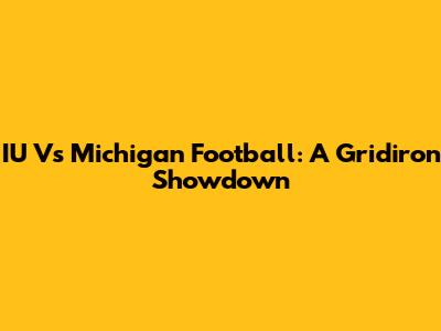 IU Vs Michigan Football: A Gridiron Showdown