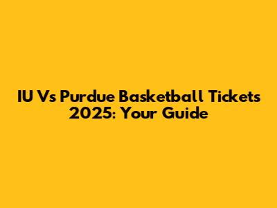IU Vs Purdue Basketball Tickets 2025: Your Guide